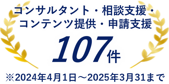 コンサルタント・相談支援・コンテンツ提供・申請支援 107件 ※2024年4月1日～2025年3月31まで